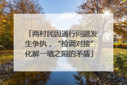 两村民因通行问题发生争执，“检调对接”化解一墙之隔的矛盾